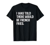 I Was Told There Would Be French Fries T-Shirt