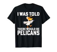 I Was Told There Would Be Pelicans Bird Lover Men Women T-Shirt