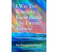 I Was Too Young to Know Better - So I wrote Anyway.: A collection of poems and ramblings of a young human female