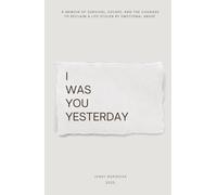 I was you yesterday: A memoir of survival, escape, and the courage to reclaim a life stolen by emotional abuse