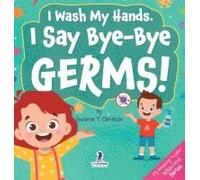 I Wash My Hands. I Say Bye-Bye Germs!