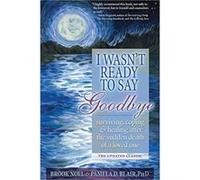 I Wasn't Ready to Say Goodbye: Surviving, Coping and Healing After the Sudden Death of a Loved One Noel, Brook, Blair, Pamela D. (Auteur)