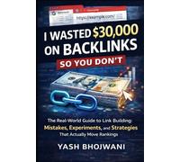 I Wasted $30,000 on Backlinks So You Don’t: The Real-World Guide to Link Building: Mistakes, Experiments, Screenshots, and Strategies That Actually Move Rankings