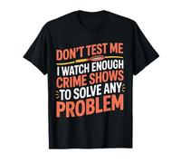 I Watch Crime Shows Don’t Test My Problem Solving - T-Shirt