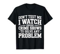 I Watch Crime Shows Don’t Test My Problem Solving - T-Shirt