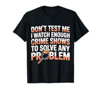 I Watch Crime Shows Don’t Test My Problem Solving - T-Shirt