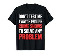 I Watch Crime Shows Don’t Test My Problem Solving |- T-Shirt