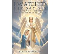 I Watched Her Say Yes: The Rosary Through The Eyes of Mary's Angel