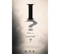 I: Who is Your Self?: Why You Think, Feel and Act the Way You Do - and How to Influence What Comes Next.