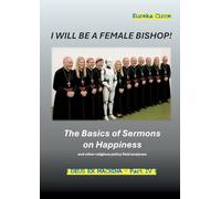 I will be a female Bishop!: - The Basics of Sermons on Happiness and other religious policy field analyses. (DEUS EX MACHINA - Part IV.).