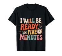 I Will Be Ready In Five Minutes Procrastinator Routine ---- T-Shirt
