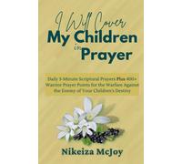 I Will Cover My Children In Prayer: Daily 3-Minute Scriptural Prayers Plus 400+ Warrior Prayer Points For The Warfare Against The Enemy Of Your Childrens Destiny (Unceasing Prayer Series)