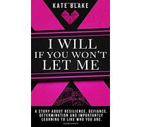 I Will If You Won't Let Me: A Story About Resilience, Defiance, Determination And Importantly Learning To Like Who You Are.