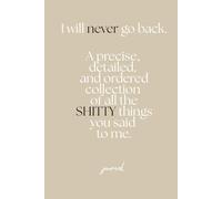 I will never go back.: A precise, detailed, and ordered collection of all the SHITTY things you said to me.