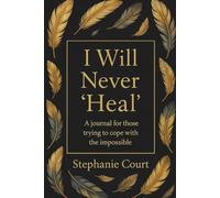 I Will Never 'Heal': A Journal For Those Trying To Cope With the Impossible