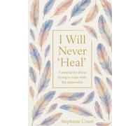 I Will Never 'Heal': A Journal for Those Trying to Cope with the Impossible