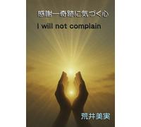 感謝--奇跡に気づく心: I will not complain