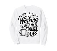 I Will Start Working When My Coffee Do Sweatshirt