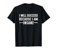 I Will Succeed Because I Am Insane T-Shirt