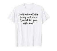 I Will Take Off This Jersey and Learn Spanish for You T-Shirt