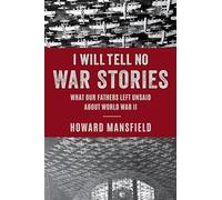 I Will Tell No War Stories: What Our Fathers Left Unsaid about World War II