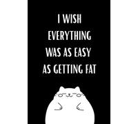I Wish Everything Was As Easy As Getting Fat: Blank Funny Notebook To Write In, Composition Notebook, Notebook For School, Study, College, Work, Writing Book
