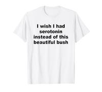 I Wish I Had Serotonin Instead of This Beautiful Bush T-Shirt