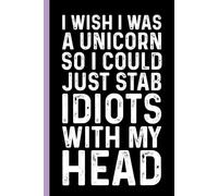 I Wish I Was A Unicorn So I Could Just Stab Idiots With My Head: Funny Sarcastic Gag Gift Notebook for Coworkers, Office Colleagues and Boss - Blank ... Meetings | 6x9 Notebook With Funny Saying