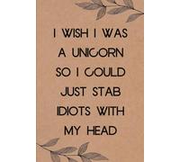 I Wish I was A Unicorn So I Could Just Stab Idiots with My Head: Funny Saying Notebook for Women, School, Teacher, Office , Coworker, Boss, Secret Santa, Parents (110 lined pages)