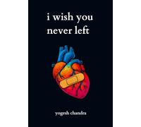 I Wish You Never Left: A Collection of Sad Love Poems for Broken Hearts and Healing Souls