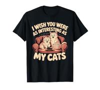 I Wish You Were As Interesting As My Cats Feline Pet - T-Shirt