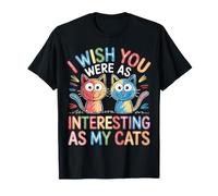 I Wish You Were As Interesting As My Cats Feline Pet - T-Shirt