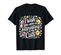 I Wish You Were As Interesting As My Cats Feline Pet - T-Shirt