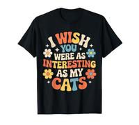 I Wish You Were As Interesting As My Cats Feline Pet - T-Shirt