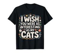 I Wish You Were As Interesting As My Cats - T-Shirt
