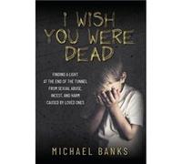 I Wish You Were Dead Finding a light at the end of the tunnel from sexual abuse incest and harm caused by loved ones - Michael Banks - Palmetto Publishing Michael BanksMichael Banks (Auteur)
