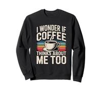 I Wonder If Coffee Thinks About Me Too Sweatshirt