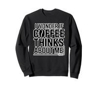 I Wonder If Coffee Thinks About Me Too Sweatshirt