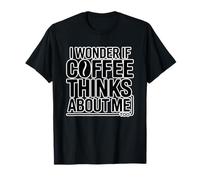 I Wonder If Coffee Thinks About Me Too T-Shirt