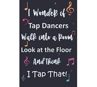I Wonder If Tap Dancers Walk Into A Room Look At The Floor And Think I Tap That! Funny Gag Gift For Tap Dancers And Music Lovers: Cute Notebook 6" X 9", 120 Pages, Blank Lined Journal With Colorful Mu