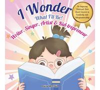 I Wonder What I’ll Be! Writer, Singer, Artist, Kid-trepreneur: A Children’s Book About Creativity, Entrepreneurship and Believing in Yourself