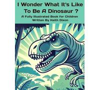 I Wonder What It's Like To Be A Dinosaur: A Fully Illustrated Book for Children