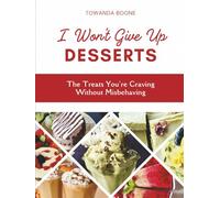 I Won't Give Up Desserts: The Treats You're Craving Without Misbehaving