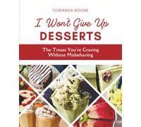 I Won't Give Up Desserts: The Treats You're Craving Without Misbehaving