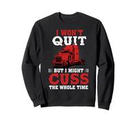 I Won't Quit But I Might Cuss Trucking Funny Trucker Sweatshirt
