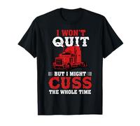 I Won't Quit But I Might Cuss Trucking Funny Trucker T-Shirt