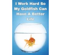 I Work Hard So My Goldfish Can Have A Better Life: Funny Gag Gift For Friends And Family | Blank Notebook | Clean Humor