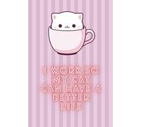 I Work So My Cat Can Have a Better Life: Funny Office Notebook for Cat Lovers, Coworker Gift Idea