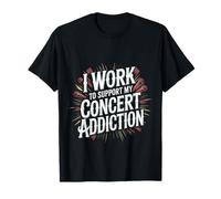 I Work to Support My Concert Addiction Music Fan - T-Shirt