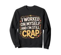 I Worked on Myself and I'm Still Crap - Sweatshirt